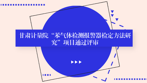 甘肃计量院“苯气体检测报警器检定方法研究”项目通过评审