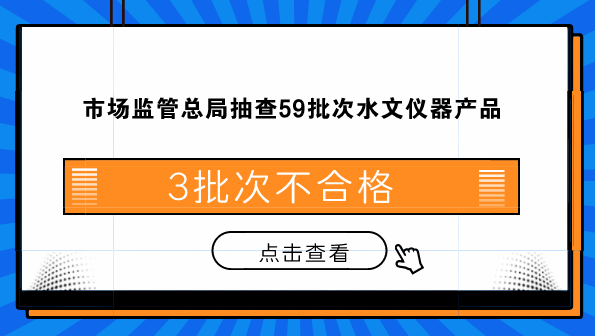 市场监管总局抽查59批次水文仪器产品 3批次不合格 市场监管总局抽查59批次水文仪器产品 3批次不合格